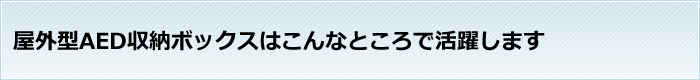 屋外型AED収納ボックスはこんなところで活躍します